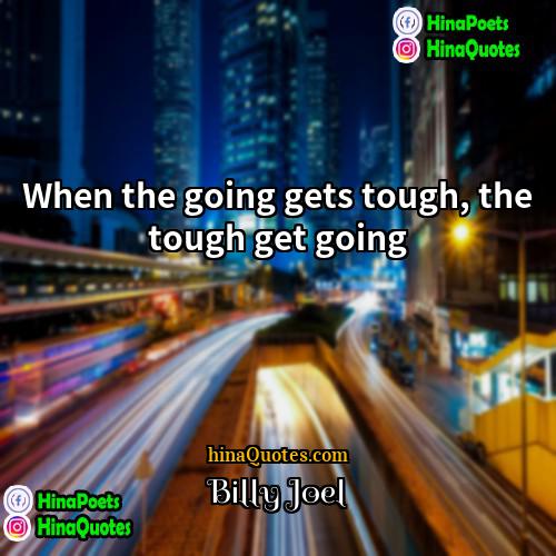 Billy Joel Quotes | When the going gets tough, the tough